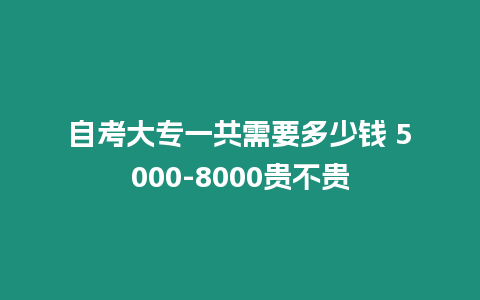 自考大專一共需要多少錢 5000-8000貴不貴