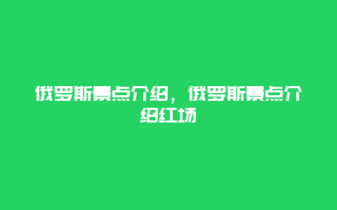 俄羅斯景點介紹，俄羅斯景點介紹紅場