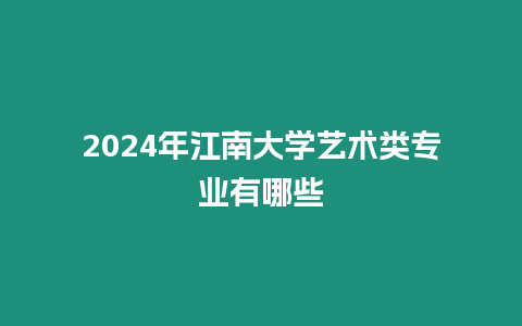 2024年江南大學藝術類專業有哪些