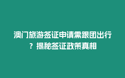 澳門旅游簽證申請需跟團出行？揭秘簽證政策真相