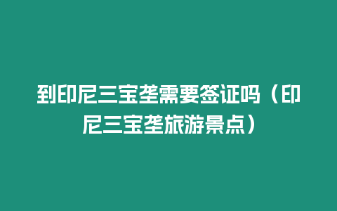 到印尼三寶壟需要簽證嗎（印尼三寶壟旅游景點）