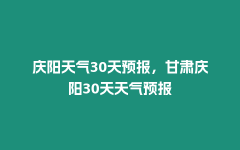 慶陽天氣30天預報，甘肅慶陽30天天氣預報