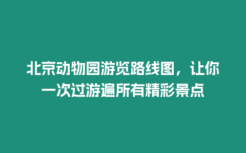 北京動(dòng)物園游覽路線圖，讓你一次過(guò)游遍所有精彩景點(diǎn)