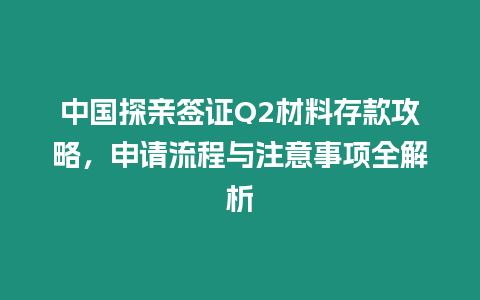 中國探親簽證Q2材料存款攻略，申請流程與注意事項(xiàng)全解析