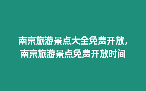 南京旅游景點(diǎn)大全免費(fèi)開(kāi)放，南京旅游景點(diǎn)免費(fèi)開(kāi)放時(shí)間