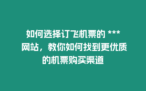 如何選擇訂飛機(jī)票的 *** 網(wǎng)站，教你如何找到更優(yōu)質(zhì)的機(jī)票購買渠道