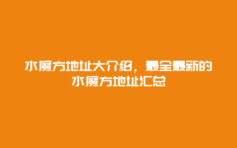 水魔方地址大介紹，最全最新的水魔方地址匯總