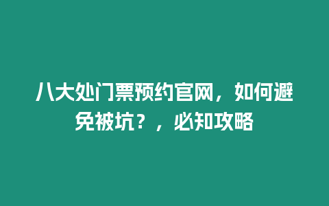 八大處門票預(yù)約官網(wǎng)，如何避免被坑？，必知攻略