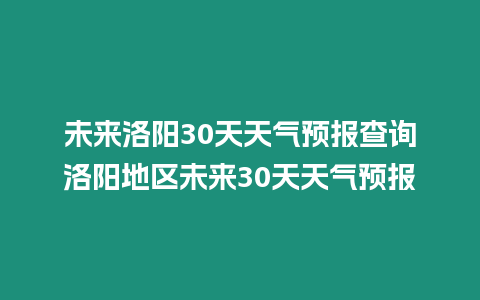 未來洛陽30天天氣預報查詢洛陽地區未來30天天氣預報