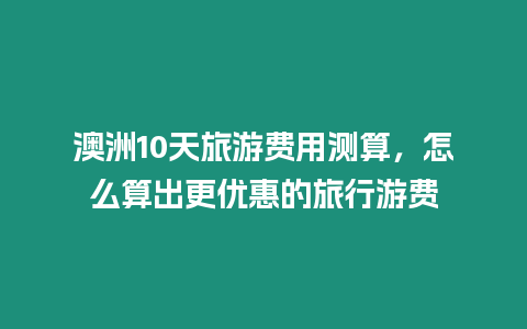 澳洲10天旅游費用測算，怎么算出更優(yōu)惠的旅行游費