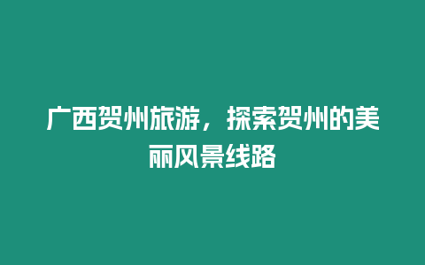 廣西賀州旅游，探索賀州的美麗風景線路