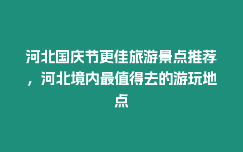 河北國慶節(jié)更佳旅游景點推薦，河北境內(nèi)最值得去的游玩地點