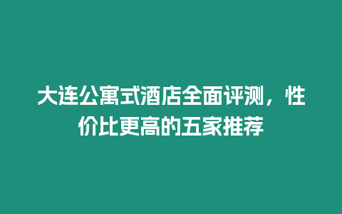 大連公寓式酒店全面評測，性價比更高的五家推薦