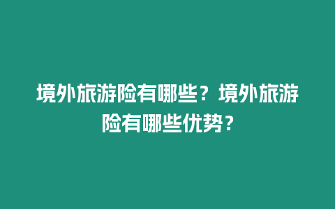 境外旅游險有哪些？境外旅游險有哪些優勢？