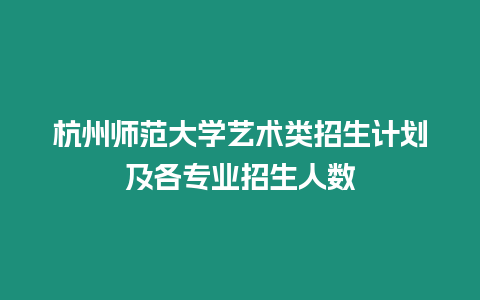 杭州師范大學藝術類招生計劃及各專業招生人數