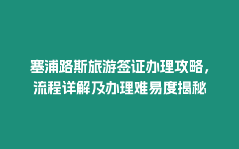 塞浦路斯旅游簽證辦理攻略，流程詳解及辦理難易度揭秘