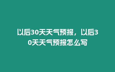 以后30天天氣預(yù)報(bào)，以后30天天氣預(yù)報(bào)怎么寫