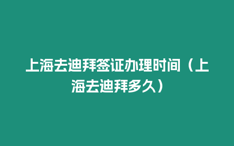 上海去迪拜簽證辦理時間（上海去迪拜多久）