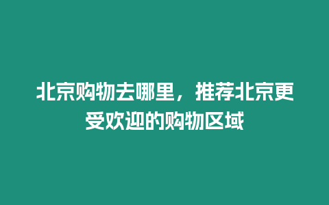 北京購物去哪里，推薦北京更受歡迎的購物區域