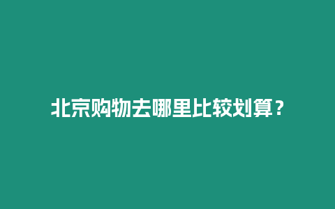 北京購物去哪里比較劃算？