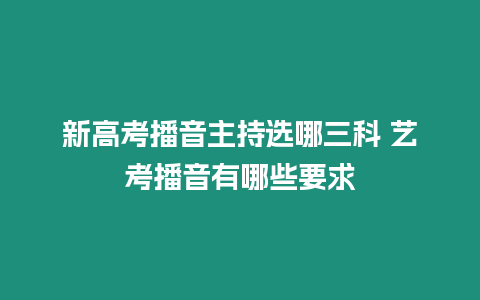 新高考播音主持選哪三科 藝考播音有哪些要求