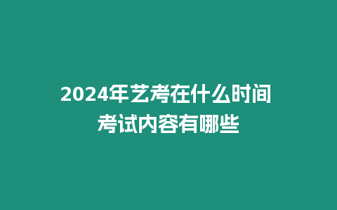 2024年藝考在什么時間 考試內容有哪些