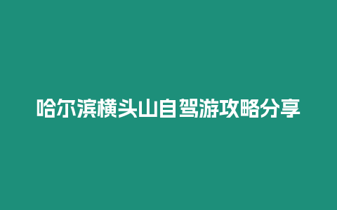 哈爾濱橫頭山自駕游攻略分享