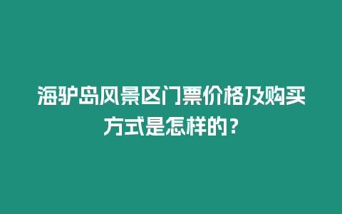 海驢島風景區門票價格及購買方式是怎樣的？