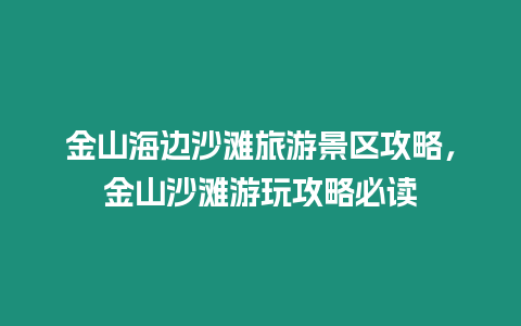 金山海邊沙灘旅游景區攻略，金山沙灘游玩攻略必讀