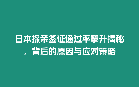 日本探親簽證通過率攀升揭秘，背后的原因與應(yīng)對策略