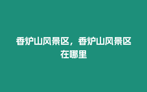 香爐山風景區，香爐山風景區在哪里