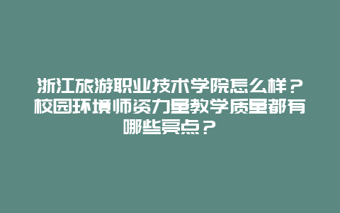 浙江旅游職業(yè)技術(shù)學院怎么樣？校園環(huán)境師資力量教學質(zhì)量都有哪些亮點？