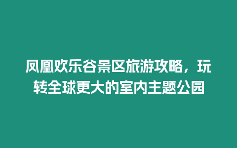 鳳凰歡樂谷景區旅游攻略，玩轉全球更大的室內主題公園