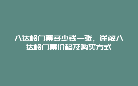 八達嶺門票多少錢一張，詳解八達嶺門票價格及購買方式