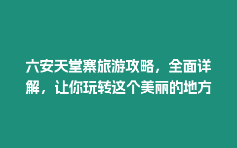 六安天堂寨旅游攻略，全面詳解，讓你玩轉(zhuǎn)這個美麗的地方