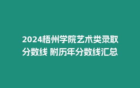 2024梧州學(xué)院藝術(shù)類錄取分?jǐn)?shù)線 附歷年分?jǐn)?shù)線匯總