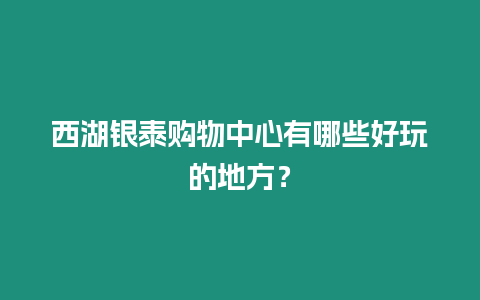 西湖銀泰購物中心有哪些好玩的地方？