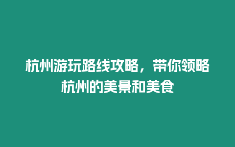 杭州游玩路線攻略，帶你領略杭州的美景和美食