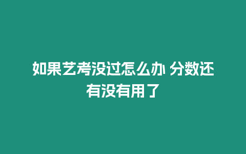 如果藝考沒過怎么辦 分數還有沒有用了