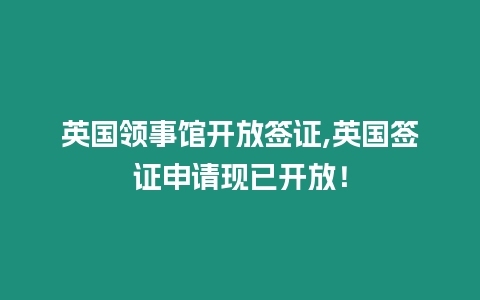 英國領事館開放簽證,英國簽證申請現已開放！