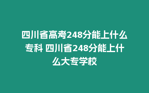 四川省高考248分能上什么專科 四川省248分能上什么大專學校