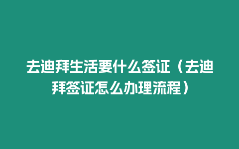 去迪拜生活要什么簽證（去迪拜簽證怎么辦理流程）