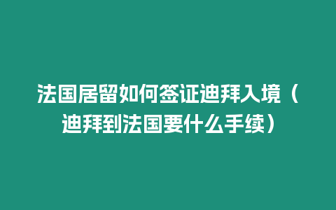 法國居留如何簽證迪拜入境（迪拜到法國要什么手續）