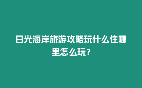 日光海岸旅游攻略玩什么住哪里怎么玩？