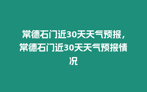 常德石門近30天天氣預報，常德石門近30天天氣預報情況