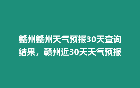 贛州贛州天氣預報30天查詢結果，贛州近30天天氣預報