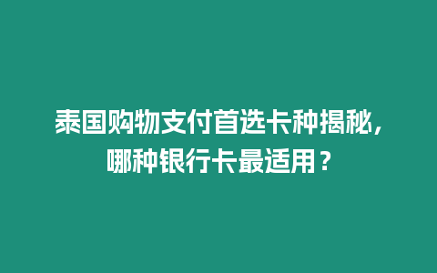 泰國購物支付首選卡種揭秘，哪種銀行卡最適用？