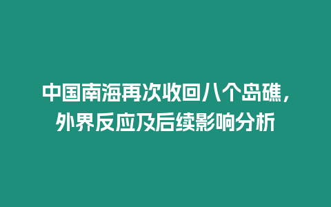 中國南海再次收回八個(gè)島礁，外界反應(yīng)及后續(xù)影響分析