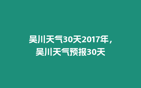 吳川天氣30天2017年，吳川天氣預(yù)報(bào)30天