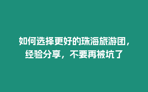 如何選擇更好的珠海旅游團，經驗分享，不要再被坑了